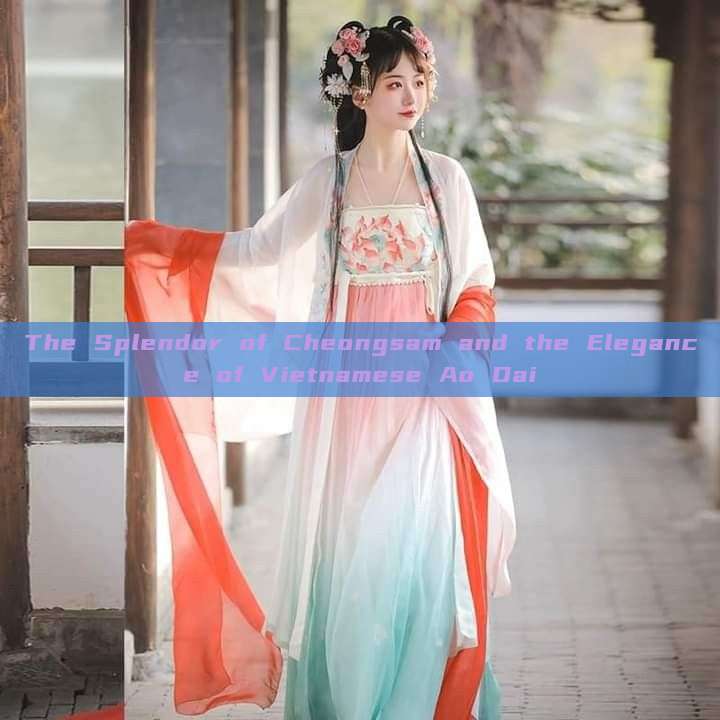The Splendor of Cheongsam and the Elegance of Vietnamese Ao Dai The Splendor of Cheongsam and the Elegance of Vietnamese Ao Dai