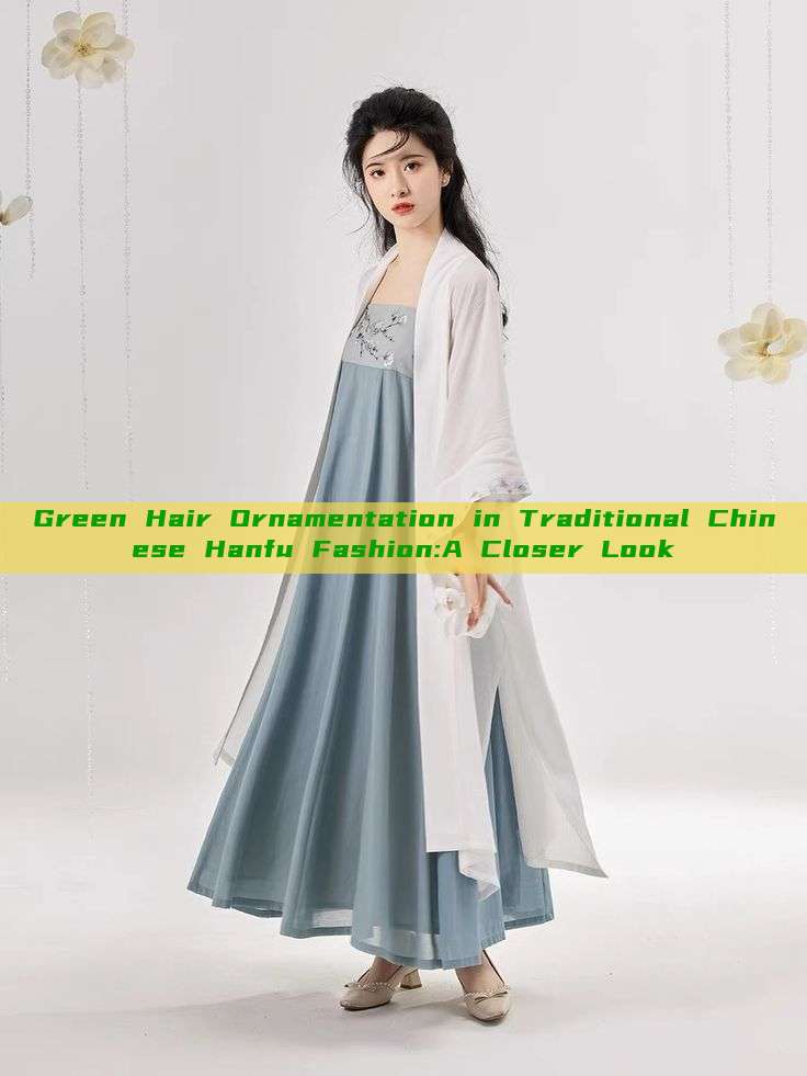 Green Hair Ornamentation in Traditional Chinese Hanfu Fashion:A Closer Look Green Hair Ornamentation in Traditional Chinese Hanfu Fashion:A Closer Look