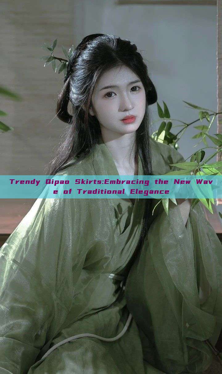 Trendy Qipao Skirts:Embracing the New Wave of Traditional Elegance Trendy Qipao Skirts:Embracing the New Wave of Traditional Elegance