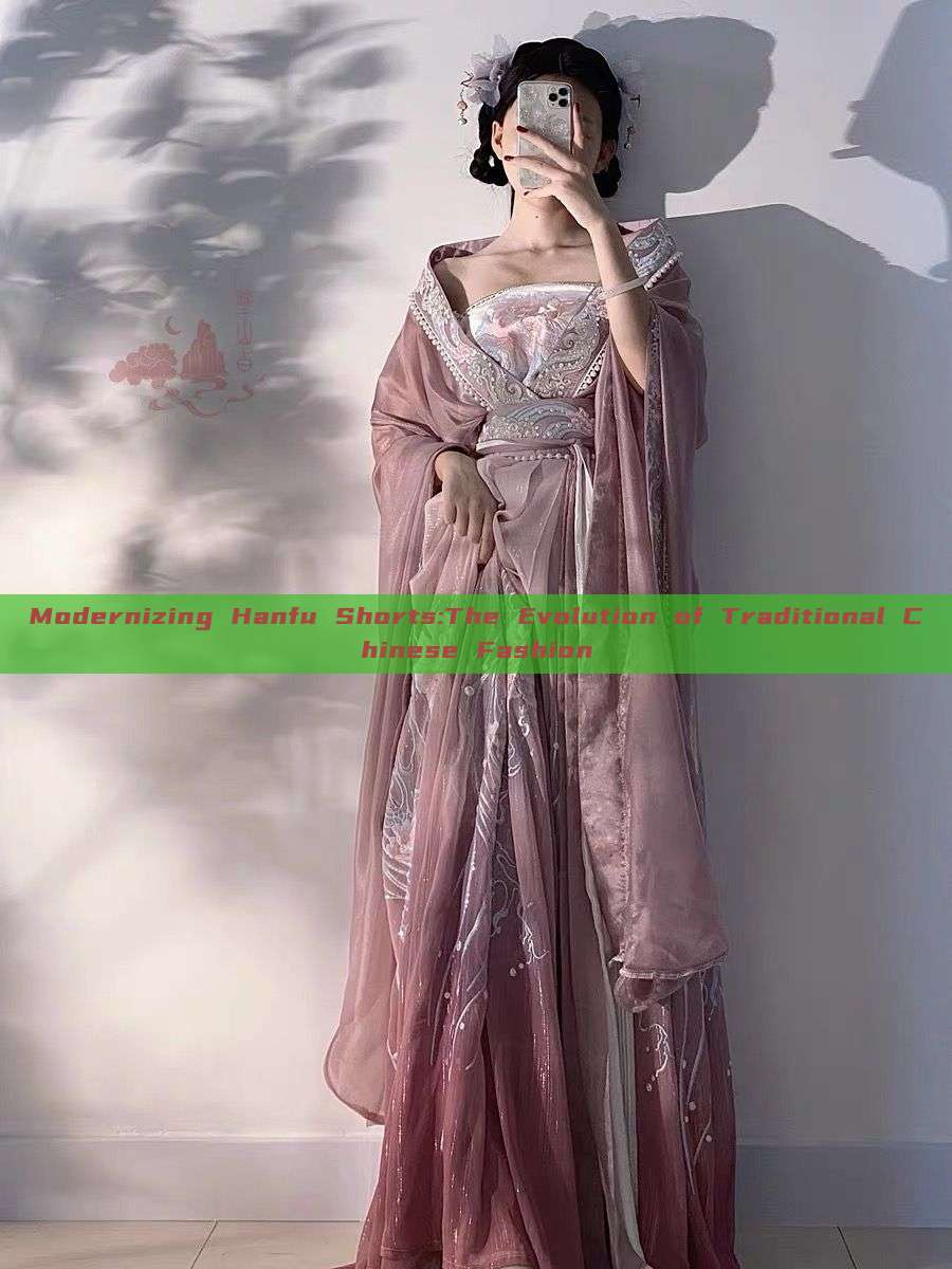 Modernizing Hanfu Shorts:The Evolution of Traditional Chinese Fashion Modernizing Hanfu Shorts:The Evolution of Traditional Chinese Fashion