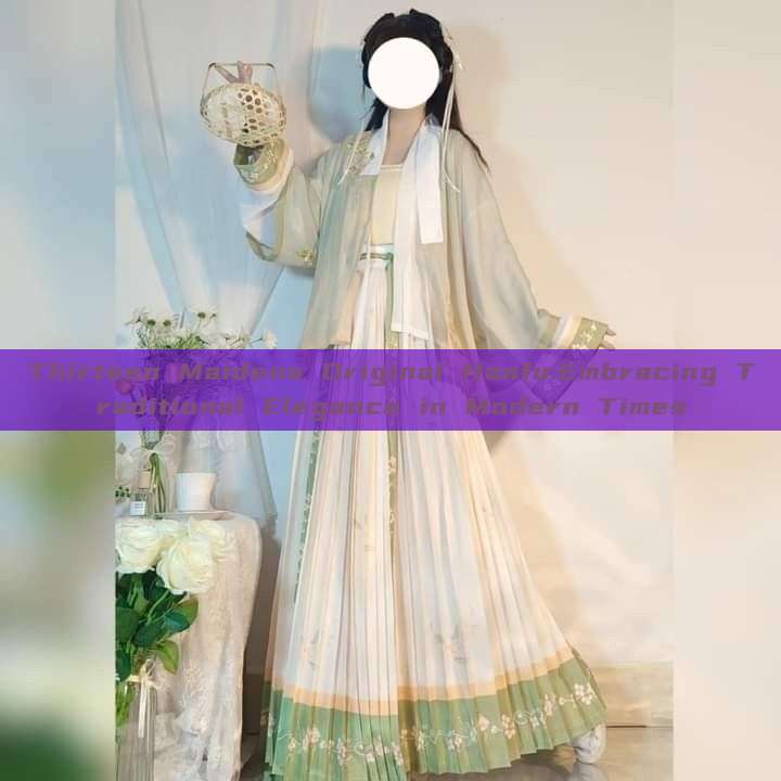 Thirteen Maidens Original Hanfu:Embracing Traditional Elegance in Modern Times Thirteen Maidens Original Hanfu:Embracing Traditional Elegance in Modern Times
