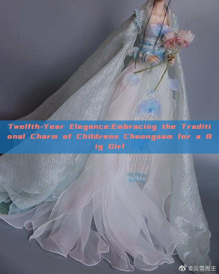 Twelfth-Year Elegance:Embracing the Traditional Charm of Childrens Cheongsam for a Big Girl Twelfth-Year Elegance:Embracing the Traditional Charm of Childrens Cheongsam for a Big Girl