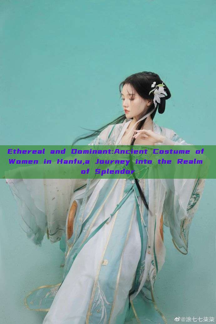 Ethereal and Dominant:Ancient Costume of Women in Hanfu,a Journey into the Realm of Splendor Ethereal and Dominant:Ancient Costume of Women in Hanfu,a Journey into the Realm of Splendor