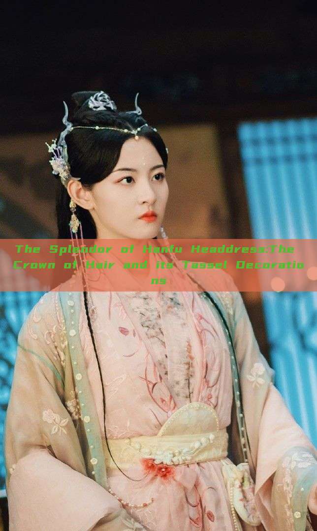 The Splendor of Hanfu Headdress:The Crown of Hair and its Tassel Decorations The Splendor of Hanfu Headdress:The Crown of Hair and its Tassel Decorations