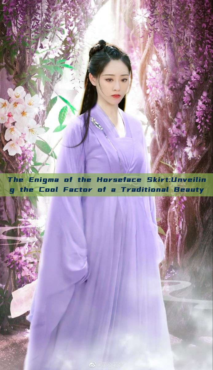The Enigma of the Horseface Skirt:Unveiling the Cool Factor of a Traditional Beauty The Enigma of the Horseface Skirt:Unveiling the Cool Factor of a Traditional Beauty