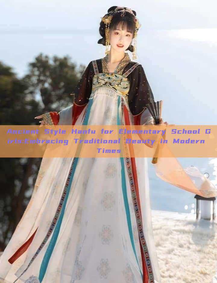Ancient Style Hanfu for Elementary School Girls:Embracing Traditional Beauty in Modern Times Ancient Style Hanfu for Elementary School Girls:Embracing Traditional Beauty in Modern Times